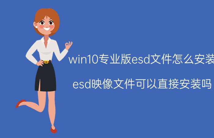 win10专业版esd文件怎么安装 esd映像文件可以直接安装吗？